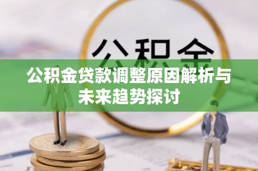 乌丘公积金贷款调整原因解析与未来趋势探讨