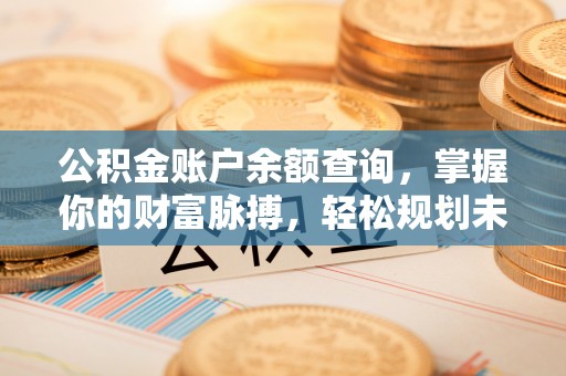 乌丘公积金账户余额查询，掌握你的财富脉搏，轻松规划未来