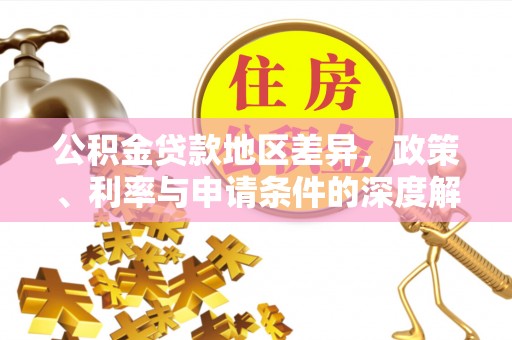 乌丘公积金贷款地区差异，政策、利率与申请条件的深度解析