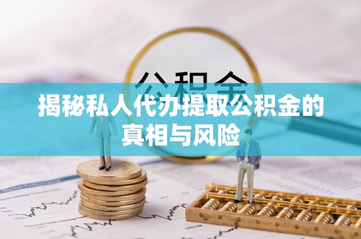 乌丘揭秘私人代办提取公积金的真相与风险