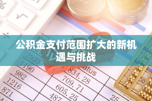 乌丘公积金支付范围扩大的新机遇与挑战