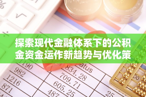 乌丘探索现代金融体系下的公积金资金运作新趋势与优化策略