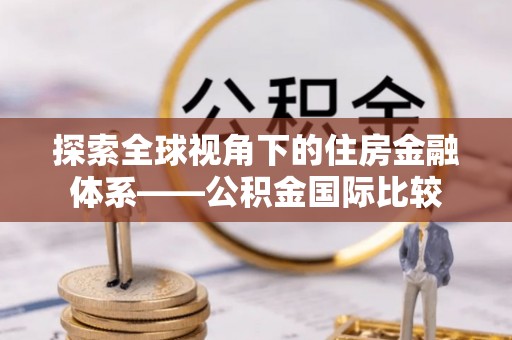 乌丘探索全球视角下的住房金融体系——公积金国际比较