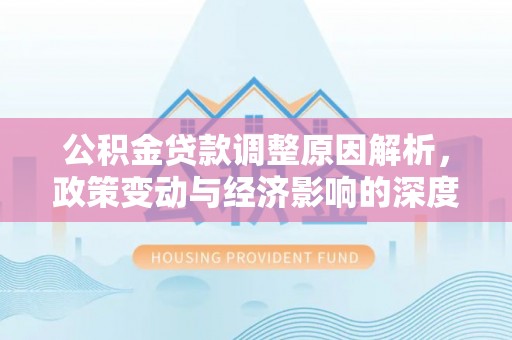 乌丘公积金贷款调整原因解析，政策变动与经济影响的深度探讨