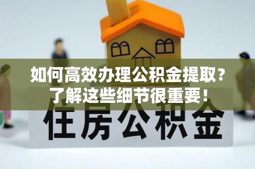 乌丘如何高效办理公积金提取？了解这些细节很重要！