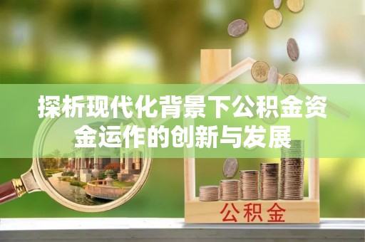 乌丘探析现代化背景下公积金资金运作的创新与发展