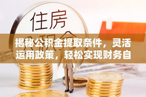 乌丘揭秘公积金提取条件，灵活运用政策，轻松实现财务自由