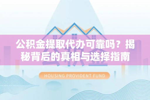 乌丘公积金提取代办可靠吗？揭秘背后的真相与选择指南