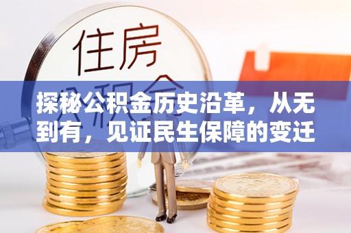 乌丘探秘公积金历史沿革，从无到有，见证民生保障的变迁