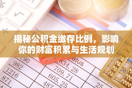 乌丘揭秘公积金缴存比例，影响你的财富积累与生活规划