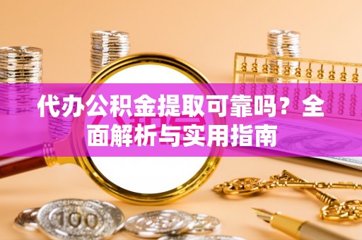 乌丘代办公积金提取可靠吗？全面解析与实用指南