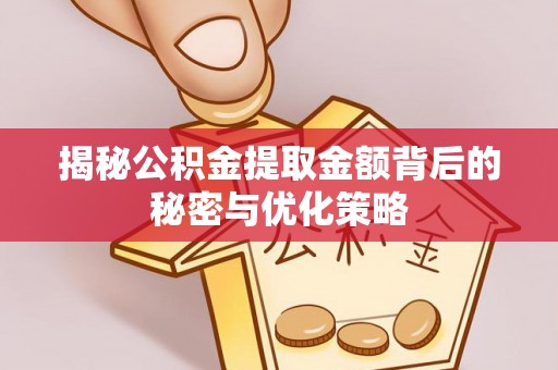 乌丘揭秘公积金提取金额背后的秘密与优化策略