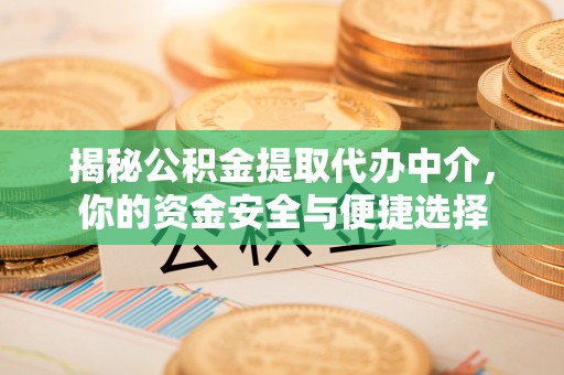 乌丘揭秘公积金提取代办中介，你的资金安全与便捷选择