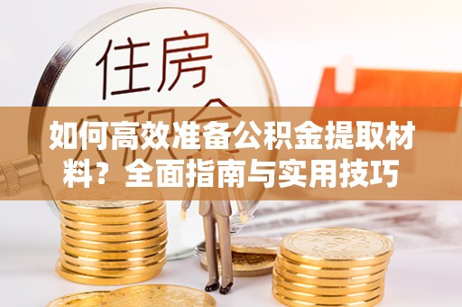 乌丘如何高效准备公积金提取材料？全面指南与实用技巧