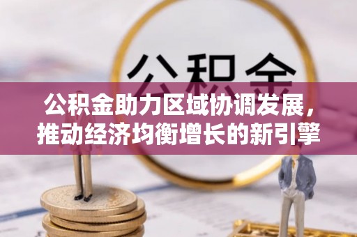 乌丘公积金助力区域协调发展，推动经济均衡增长的新引擎