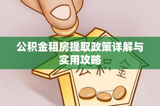 乌丘公积金租房提取政策详解与实用攻略