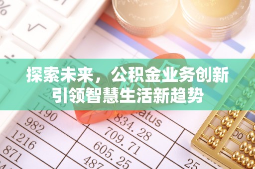 乌丘探索未来，公积金业务创新引领智慧生活新趋势