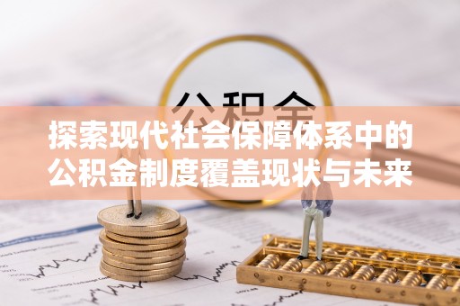 乌丘探索现代社会保障体系中的公积金制度覆盖现状与未来