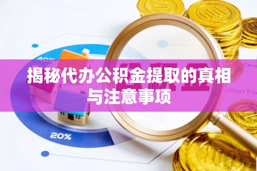 乌丘揭秘代办公积金提取的真相与注意事项