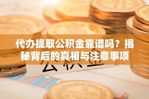 乌丘代办提取公积金靠谱吗？揭秘背后的真相与注意事项