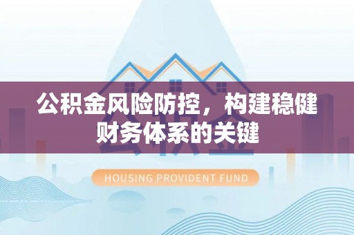 乌丘公积金风险防控，构建稳健财务体系的关键