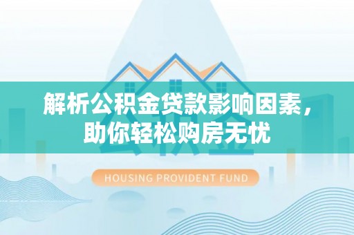 乌丘解析公积金贷款影响因素，助你轻松购房无忧