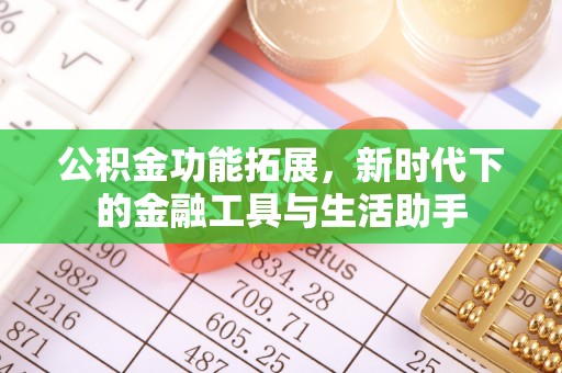 乌丘公积金功能拓展，新时代下的金融工具与生活助手