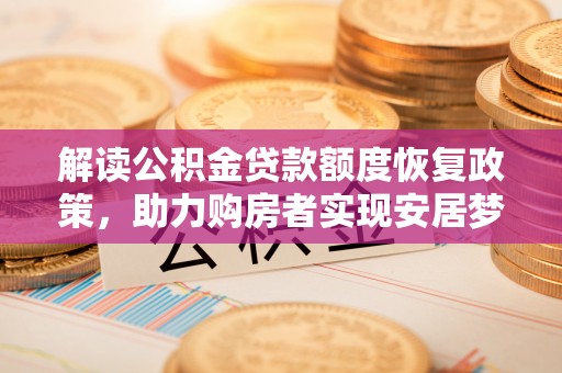 乌丘解读公积金贷款额度恢复政策，助力购房者实现安居梦想