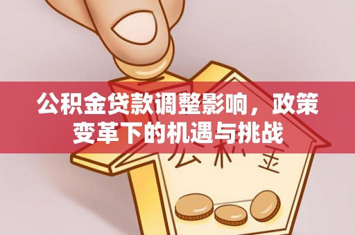 乌丘公积金贷款调整影响，政策变革下的机遇与挑战