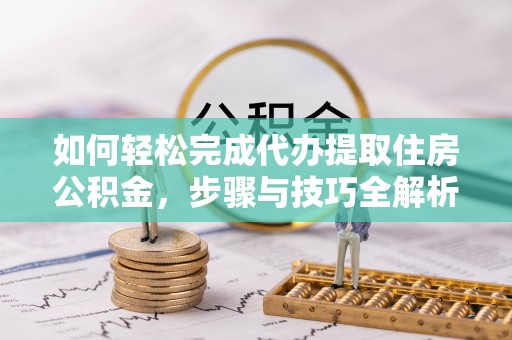 乌丘如何轻松完成代办提取住房公积金，步骤与技巧全解析