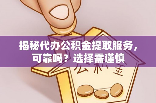乌丘揭秘代办公积金提取服务，可靠吗？选择需谨慎