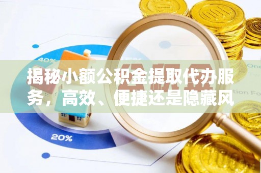 乌丘揭秘小额公积金提取代办服务，高效、便捷还是隐藏风险？