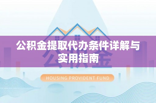 乌丘公积金提取代办条件详解与实用指南