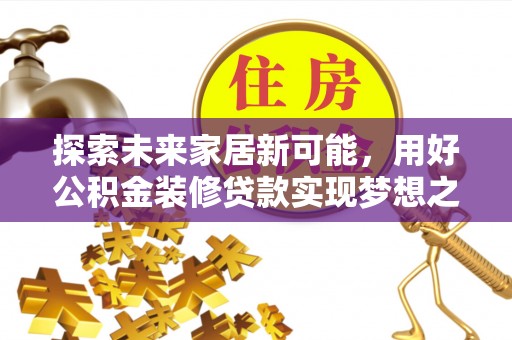 乌丘探索未来家居新可能，用好公积金装修贷款实现梦想之家