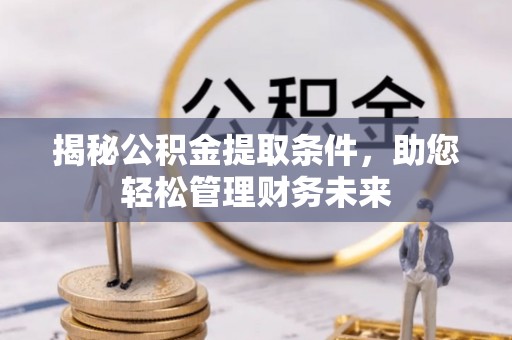 乌丘揭秘公积金提取条件，助您轻松管理财务未来