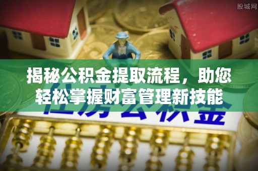 乌丘揭秘公积金提取流程，助您轻松掌握财富管理新技能