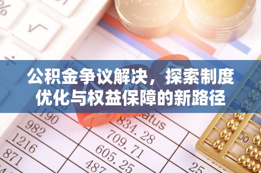 乌丘公积金争议解决，探索制度优化与权益保障的新路径