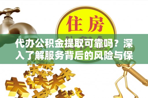 乌丘代办公积金提取可靠吗？深入了解服务背后的风险与保障