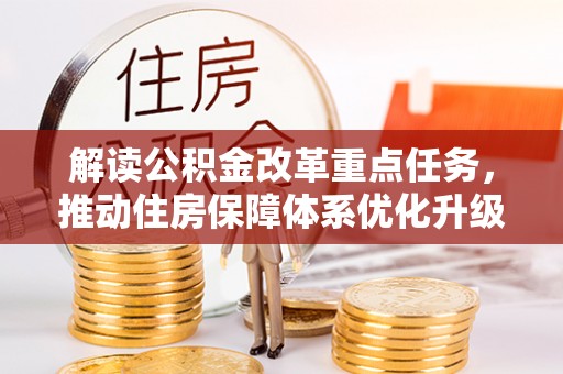 乌丘解读公积金改革重点任务，推动住房保障体系优化升级