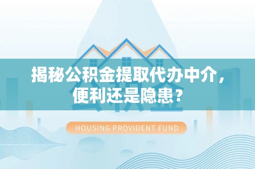 乌丘揭秘公积金提取代办中介，便利还是隐患？