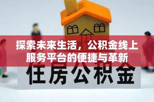 乌丘探索未来生活，公积金线上服务平台的便捷与革新