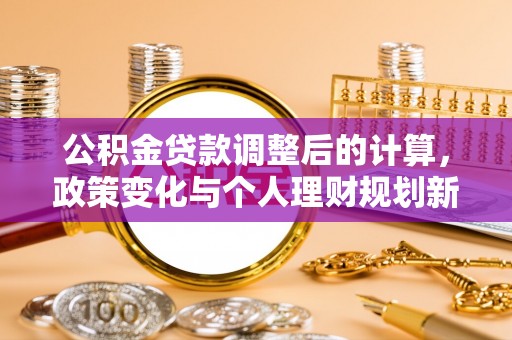 乌丘公积金贷款调整后的计算，政策变化与个人理财规划新方向