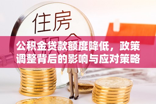 乌丘公积金贷款额度降低，政策调整背后的影响与应对策略