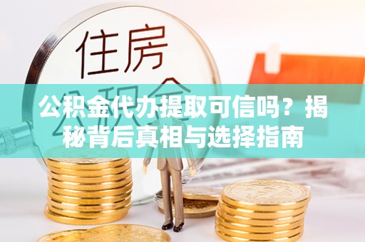 乌丘公积金代办提取可信吗？揭秘背后真相与选择指南