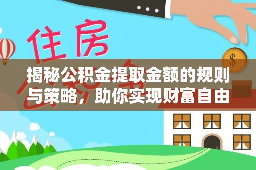 乌丘揭秘公积金提取金额的规则与策略，助你实现财富自由