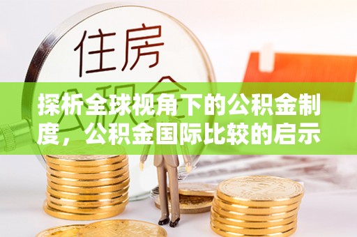 乌丘探析全球视角下的公积金制度，公积金国际比较的启示与借鉴