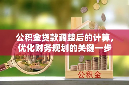 乌丘公积金贷款调整后的计算，优化财务规划的关键一步