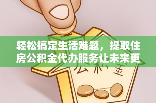 乌丘轻松搞定生活难题，提取住房公积金代办服务让未来更安心