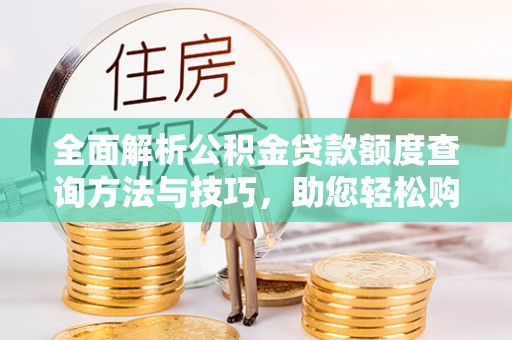 乌丘全面解析公积金贷款额度查询方法与技巧，助您轻松购房