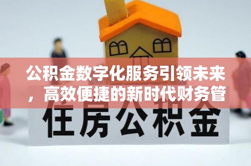 乌丘公积金数字化服务引领未来，高效便捷的新时代财务管理